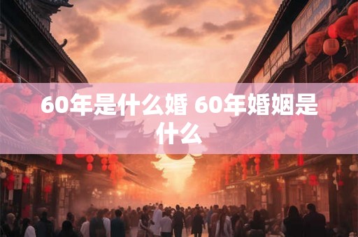 60年是什么婚 60年婚姻是什么