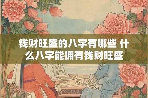 钱财旺盛的八字有哪些 什么八字能拥有钱财旺盛