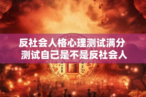 反社会人格心理测试满分  测试自己是不是反社会人格