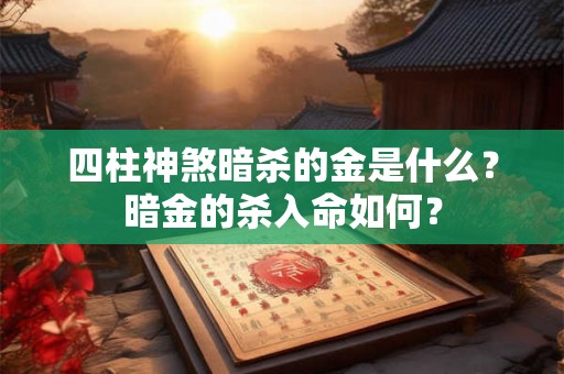 四柱神煞暗杀的金是什么？暗金的杀入命如何？