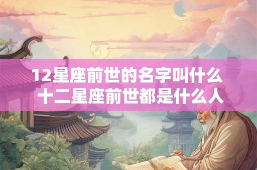12星座前世的名字叫什么  十二星座前世都是什么人