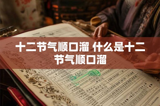 十二节气顺口溜 什么是十二节气顺口溜 十二节气顺口溜 什么是十二节气顺口溜