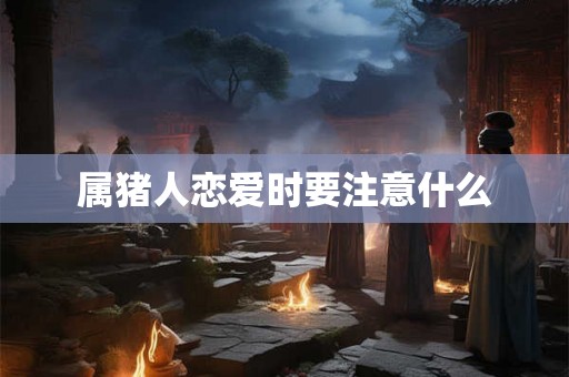 属猪人恋爱时要注意什么