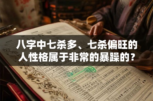 八字中七杀多、七杀偏旺的人性格属于非常的暴躁的？