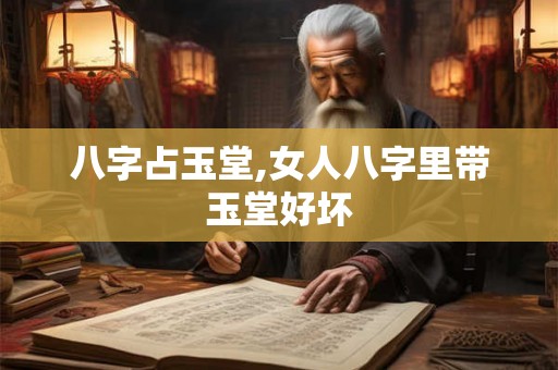 八字占玉堂,女人八字里带玉堂好坏