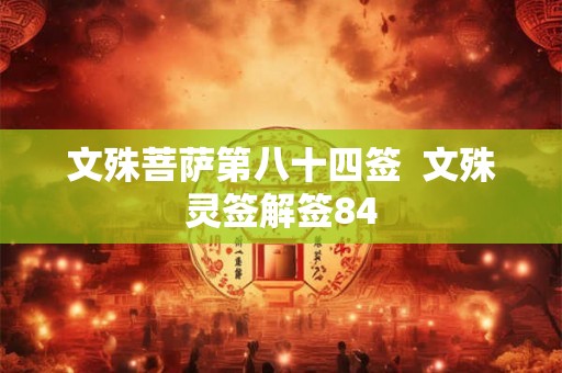 文殊菩萨第八十四签  文殊灵签解签84