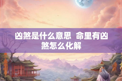 凶煞是什么意思  命里有凶煞怎么化解
