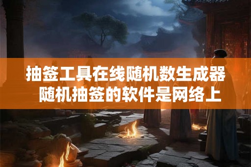 抽签工具在线随机数生成器 随机抽签的软件是网络上很火的那种 抽签工具在线随机数生成器 随机抽签的软件是网络上很火的那种