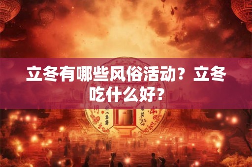 立冬有哪些风俗活动?立冬吃什么好? 立冬有哪些风俗活动?立冬吃什么好?