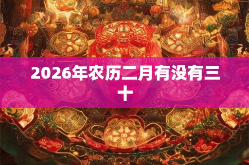 2026年农历二月有没有三十