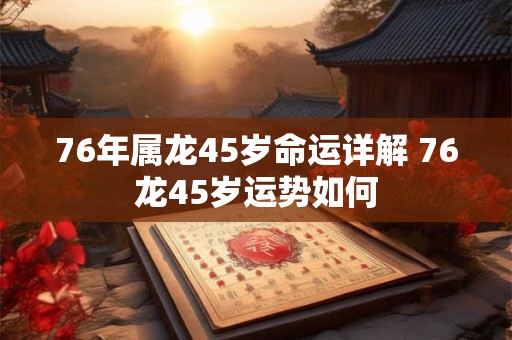 76年属龙45岁命运详解 76龙45岁运势如何