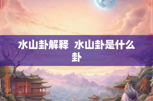 水山卦解释  水山卦是什么卦