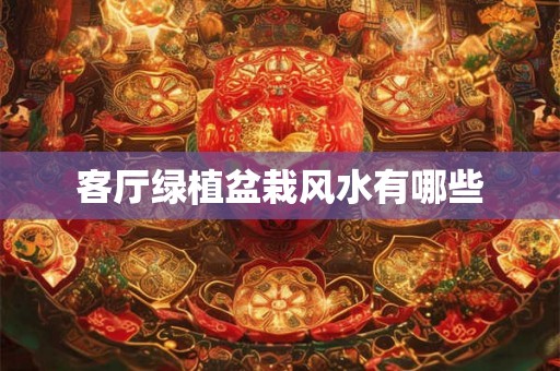 客厅绿植盆栽风水有哪些