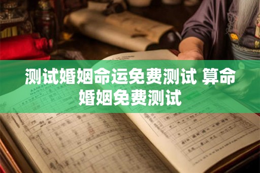 测试婚姻命运免费测试 算命婚姻免费测试