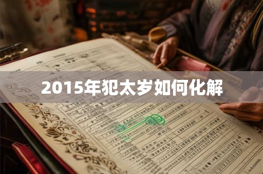 2015年犯太岁如何化解