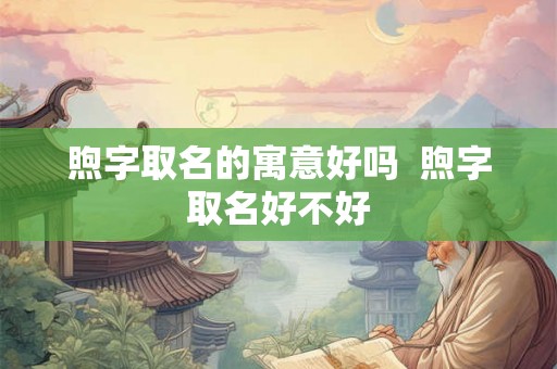煦字取名的寓意好吗  煦字取名好不好