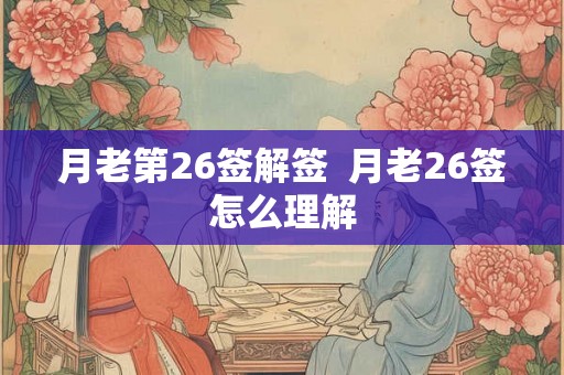 月老第26签解签  月老26签怎么理解