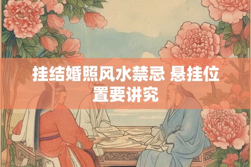 挂结婚照风水禁忌 悬挂位置要讲究