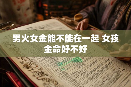 男火女金能不能在一起 女孩金命好不好