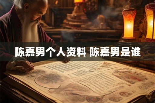 陈嘉男个人资料 陈嘉男是谁