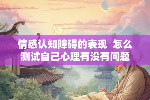 情感认知障碍的表现  怎么测试自己心理有没有问题