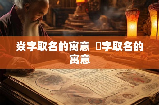 焱字取名的寓意  燚字取名的寓意