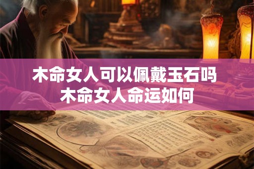 木命女人可以佩戴玉石吗 木命女人命运如何