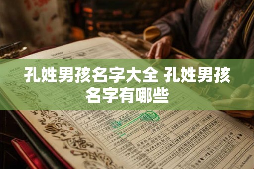 孔姓男孩名字大全 孔姓男孩名字有哪些 孔姓男孩名字大全 孔姓男孩名字有哪些