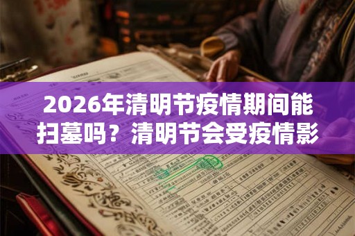 2026年清明节疫情期间能扫墓吗？清明节会受疫情影响吗？