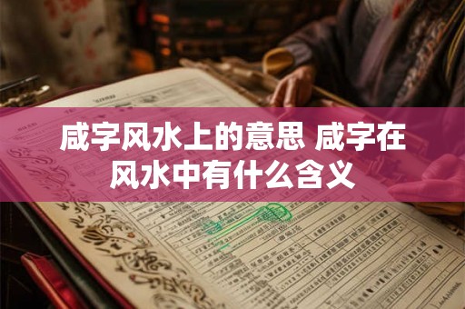 咸字风水上的意思 咸字在风水中有什么含义