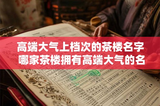 高端大气上档次的茶楼名字 哪家茶楼拥有高端大气的名字