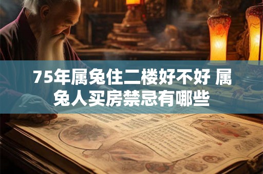 75年属兔住二楼好不好 属兔人买房禁忌有哪些