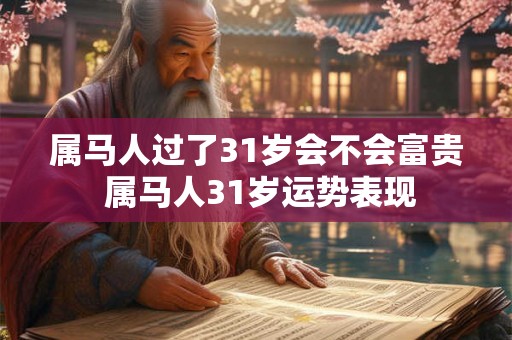 属马人过了31岁会不会富贵 属马人31岁运势表现