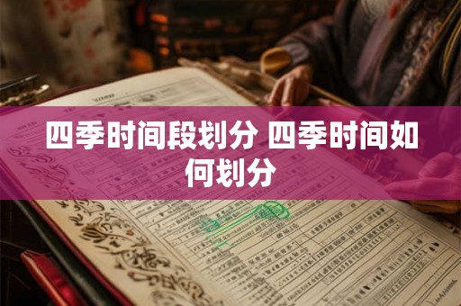 四季时间段划分 四季时间如何划分 四季时间段划分 四季时间如何划分