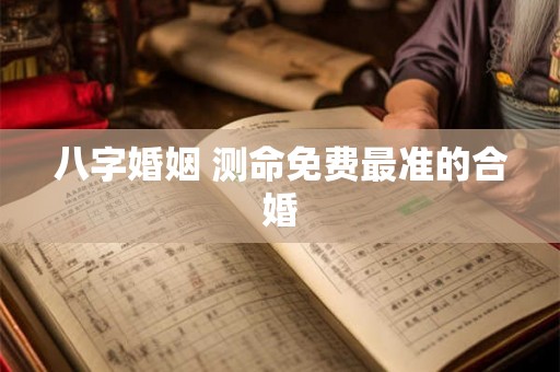 八字婚姻 测命免费最准的合婚
