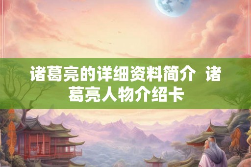 诸葛亮的详细资料简介  诸葛亮人物介绍卡