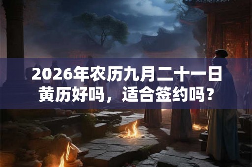 2026年农历九月二十一日黄历好吗，适合签约吗？
