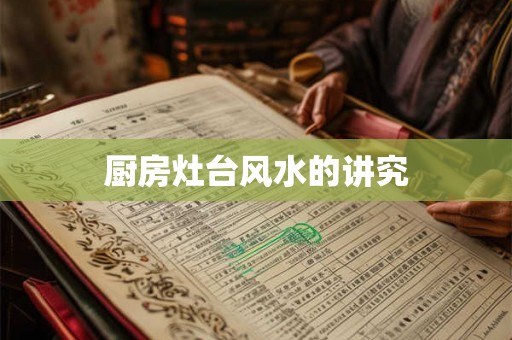 厨房灶台风水的讲究 厨房灶台风水的讲究