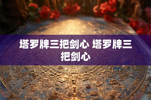 塔罗牌三把剑心 塔罗牌三把剑心