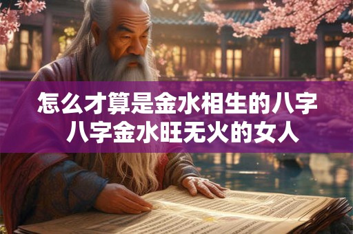 怎么才算是金水相生的八字  八字金水旺无火的女人