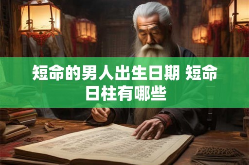 短命的男人出生日期 短命日柱有哪些