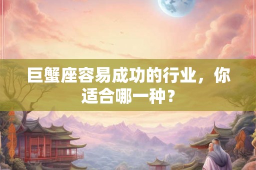 巨蟹座容易成功的行业，你适合哪一种？