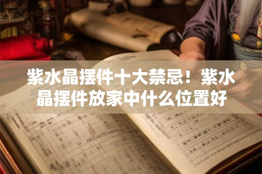 紫水晶摆件十大禁忌！紫水晶摆件放家中什么位置好