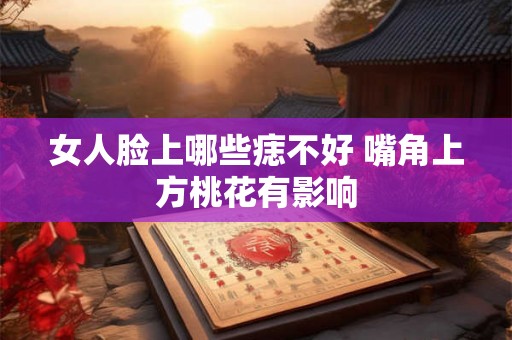 女人脸上哪些痣不好 嘴角上方桃花有影响