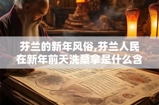 芬兰的新年风俗,芬兰人民在新年前天洗桑拿是什么含义