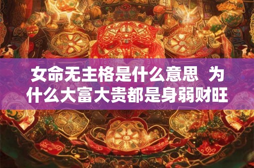 女命无主格是什么意思  为什么大富大贵都是身弱财旺