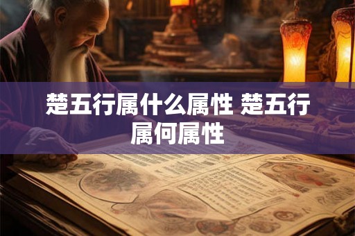 楚五行属什么属性 楚五行属何属性