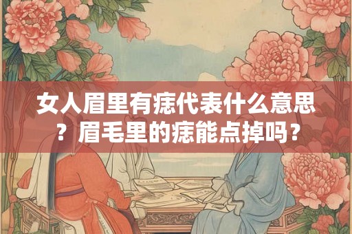 女人眉里有痣代表什么意思？眉毛里的痣能点掉吗？