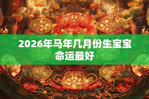 2026年马年几月份生宝宝命运最好