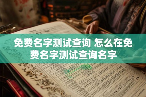 免费名字测试查询 怎么在免费名字测试查询名字 免费名字测试查询 怎么在免费名字测试查询名字